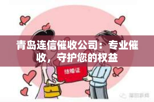青岛连信催收公司：专业催收，守护您的权益