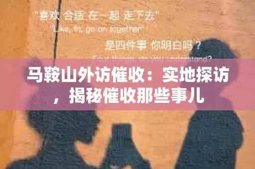 马鞍山外访催收：实地探访，揭秘催收那些事儿