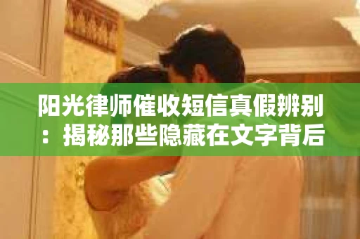 阳光律师催收短信真假辨别：揭秘那些隐藏在文字背后的秘密
