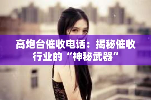 高炮台催收电话：揭秘催收行业的“神秘武器”