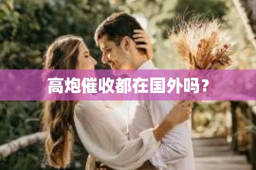 高炮催收都在国外吗？