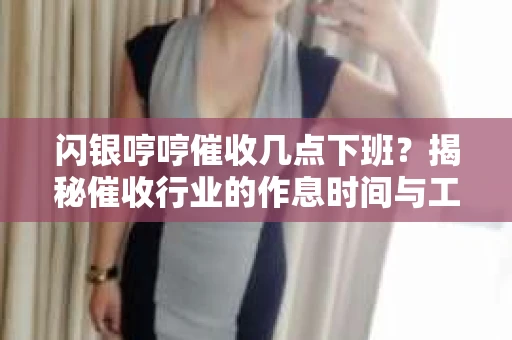 闪银哼哼催收几点下班？揭秘催收行业的作息时间与工作状态