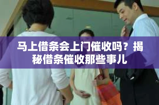 马上借条会上门催收吗？揭秘借条催收那些事儿