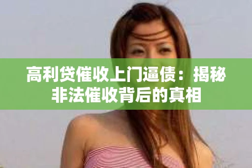 高利贷催收上门逼债：揭秘非法催收背后的真相
