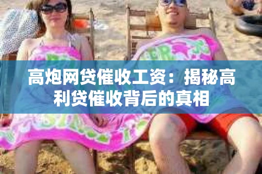 高炮网贷催收工资：揭秘高利贷催收背后的真相