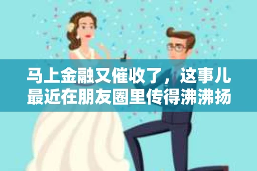 马上金融又催收了，这事儿最近在朋友圈里传得沸沸扬扬。说实话，我也有点好奇，这马上金融到底是怎么回事？催收又是怎么一回事？今天，我就来跟大家聊聊这个话题。