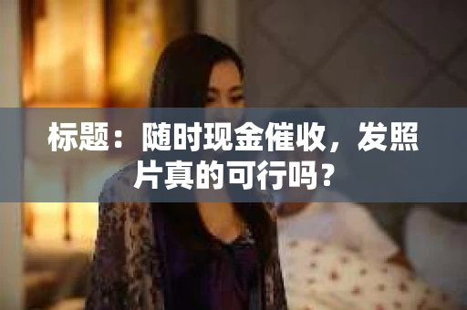 标题：随时现金催收，发照片真的可行吗？