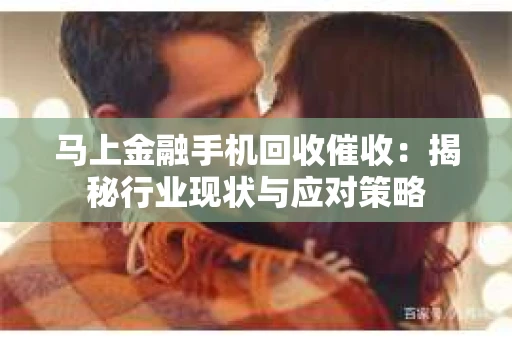 马上金融手机回收催收：揭秘行业现状与应对策略