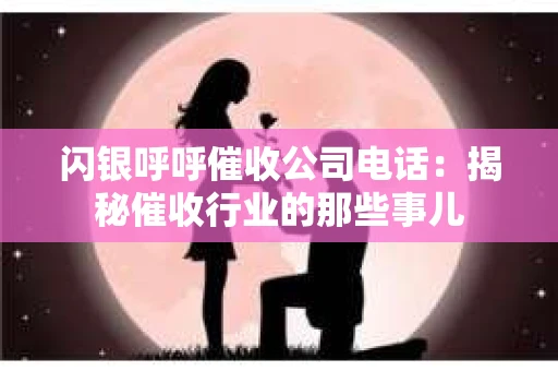 闪银呼呼催收公司电话：揭秘催收行业的那些事儿