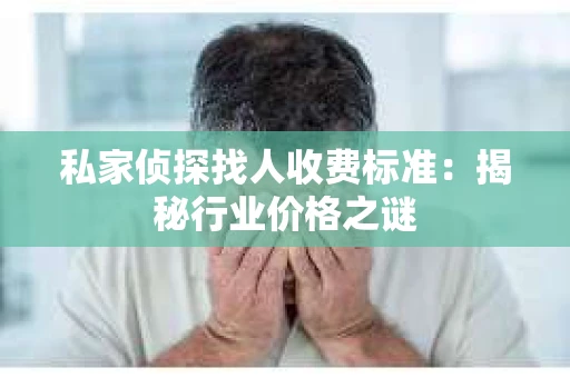 私家侦探找人收费标准：揭秘行业价格之谜