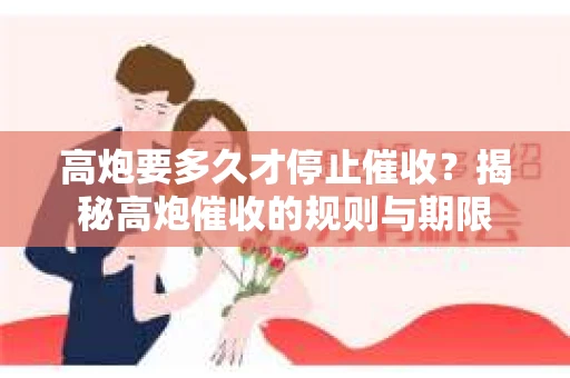高炮要多久才停止催收？揭秘高炮催收的规则与期限