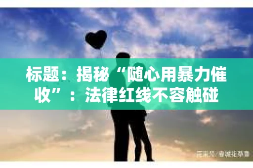 标题：揭秘“随心用暴力催收”：法律红线不容触碰