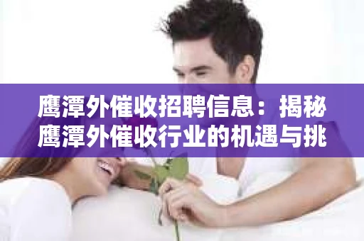鹰潭外催收招聘信息：揭秘鹰潭外催收行业的机遇与挑战