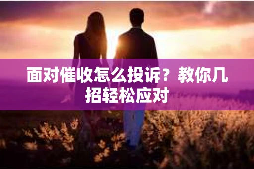 面对催收怎么投诉？教你几招轻松应对