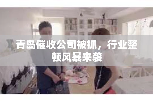 青岛催收公司被抓，行业整顿风暴来袭