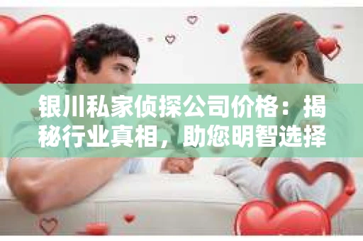 银川私家侦探公司价格：揭秘行业真相，助您明智选择