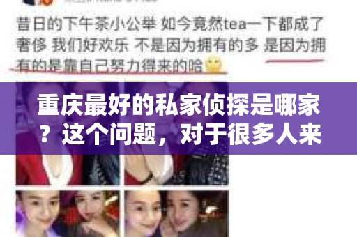 重庆最好的私家侦探是哪家？这个问题，对于很多人来说，可能是一个出于无奈的选择。在这个快节奏的社会，有些人可能因为婚姻、家庭、工作等原因，需要寻求私家侦探的帮助。那么，在重庆，哪家私家侦探是众人眼中的佼佼者呢？今天，我就来和大家聊聊这个话题。