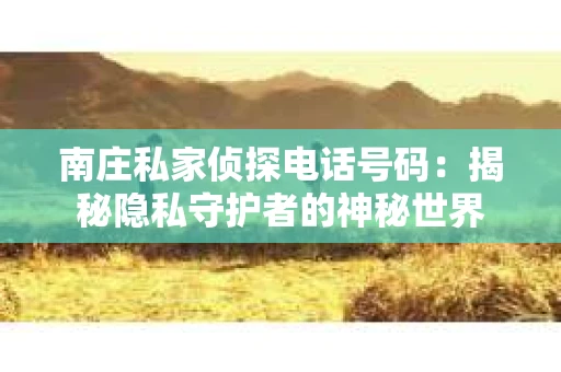 南庄私家侦探电话号码：揭秘隐私守护者的神秘世界