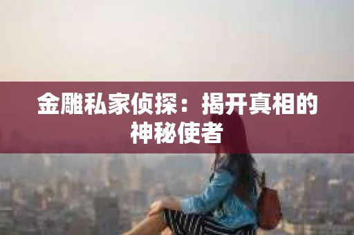 金雕私家侦探：揭开真相的神秘使者