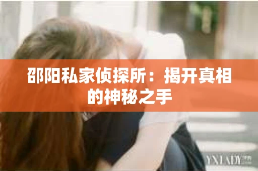 邵阳私家侦探所：揭开真相的神秘之手