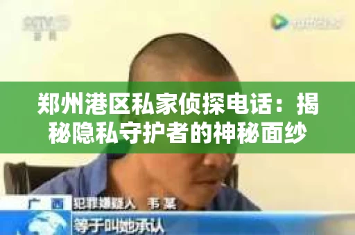 郑州港区私家侦探电话：揭秘隐私守护者的神秘面纱