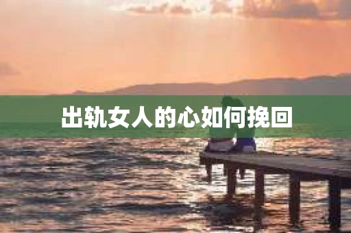 出轨女人的心如何挽回