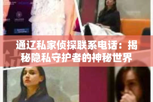 通辽私家侦探联系电话：揭秘隐私守护者的神秘世界