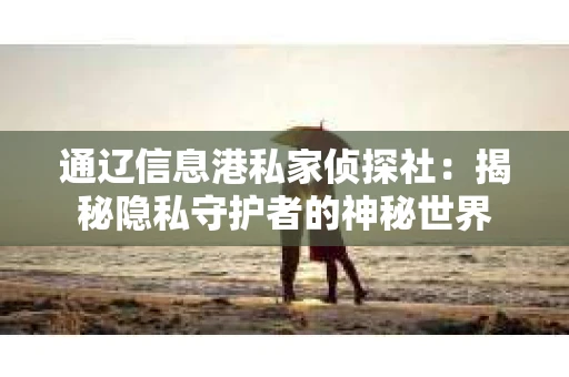 通辽信息港私家侦探社：揭秘隐私守护者的神秘世界