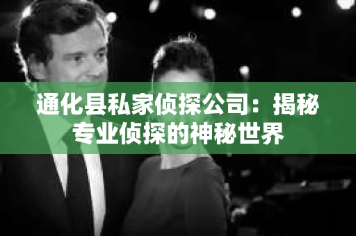 通化县私家侦探公司：揭秘专业侦探的神秘世界