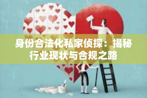 身份合法化私家侦探：揭秘行业现状与合规之路