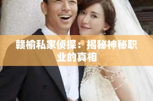 赣榆私家侦探:揭秘神秘职业的真相 赣榆私家侦探:揭秘神秘职业的真相