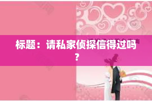 标题：请私家侦探信得过吗？