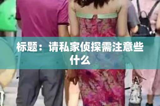 标题：请私家侦探需注意些什么