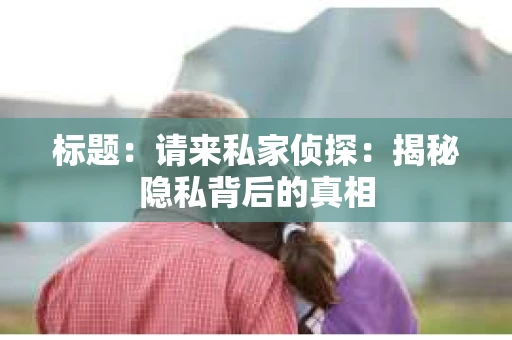 标题：请来私家侦探：揭秘隐私背后的真相