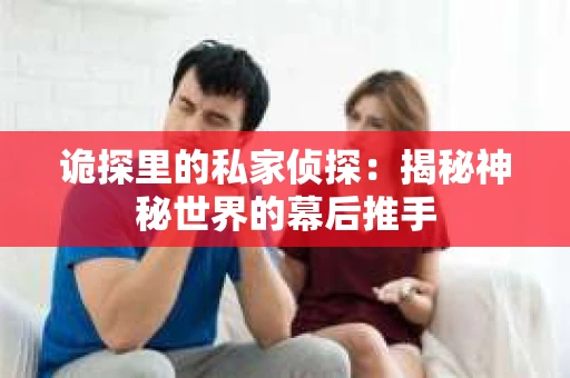 诡探里的私家侦探：揭秘神秘世界的幕后推手