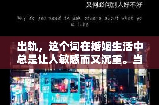 出轨，这个词在婚姻生活中总是让人敏感而又沉重。当它发生时，如何谈判挽回，如何重新建立信任，成为了许多夫妻面临的问题。今天，我们就来聊聊这个话题，希望能给那些正在经历婚姻困境的朋友们一些帮助。