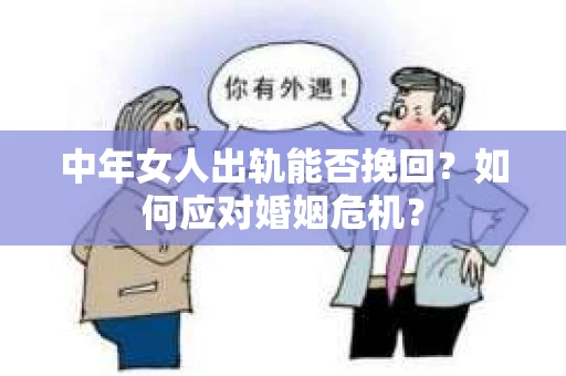 中年女人出轨能否挽回?如何应对婚姻危机? 中年女人出轨能否挽回?如何应对婚姻危机?