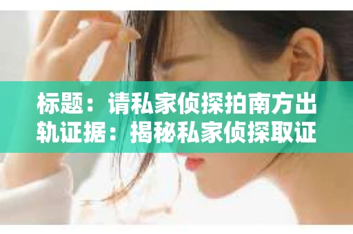 标题：请私家侦探拍南方出轨证据：揭秘私家侦探取证过程