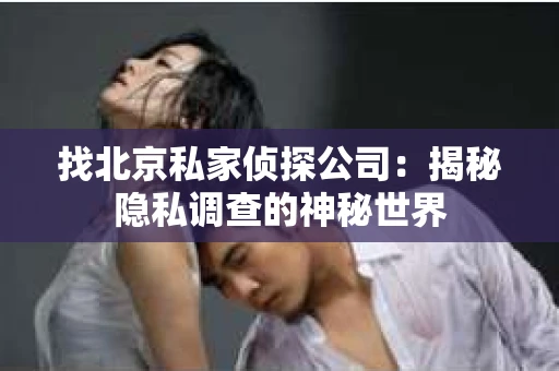 找北京私家侦探公司：揭秘隐私调查的神秘世界