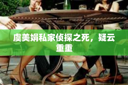 虞美娟私家侦探之死，疑云重重