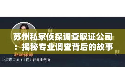 苏州私家侦探调查取证公司:揭秘专业调查背后的故事 苏州私家侦探调查取证公司:揭秘专业调查背后的故事