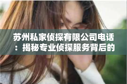苏州私家侦探有限公司电话：揭秘专业侦探服务背后的故事