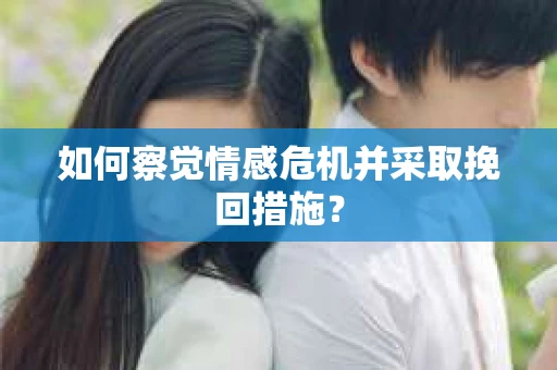 如何察觉情感危机并采取挽回措施？