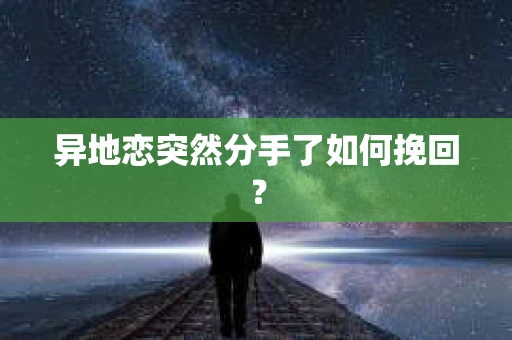异地恋突然分手了如何挽回？