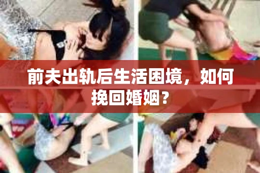 前夫出轨后生活困境，如何挽回婚姻？