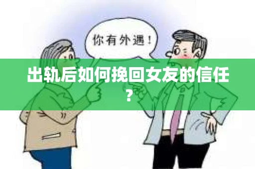 出轨后如何挽回女友的信任? 出轨后如何挽回女友的信任?