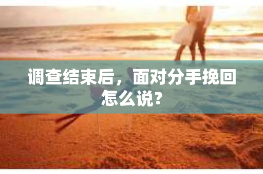 调查结束后，面对分手挽回怎么说？