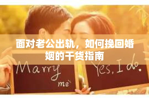 面对老公出轨，如何挽回婚姻的干货指南