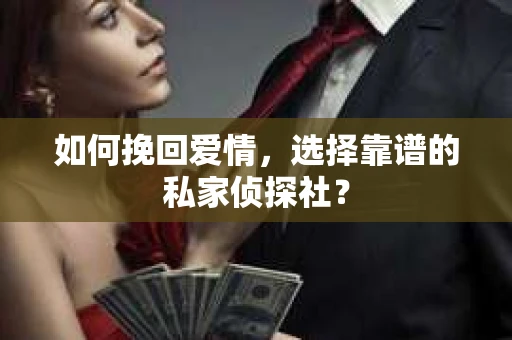 如何挽回爱情,选择靠谱的私家侦探社? 如何挽回爱情,选择靠谱的私家侦探社?