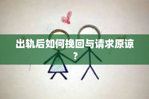 出轨后如何挽回与请求原谅? 出轨后如何挽回与请求原谅?